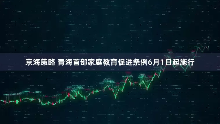 京海策略 青海首部家庭教育促进条例6月1日起施行