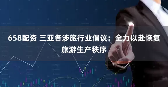 658配资 三亚各涉旅行业倡议：全力以赴恢复旅游生产秩序