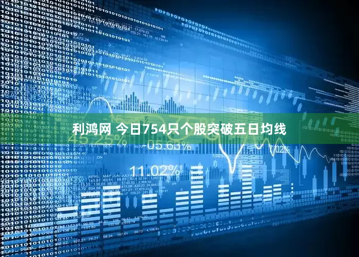 利鸿网 今日754只个股突破五日均线