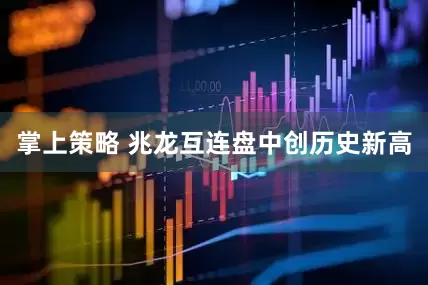 掌上策略 兆龙互连盘中创历史新高