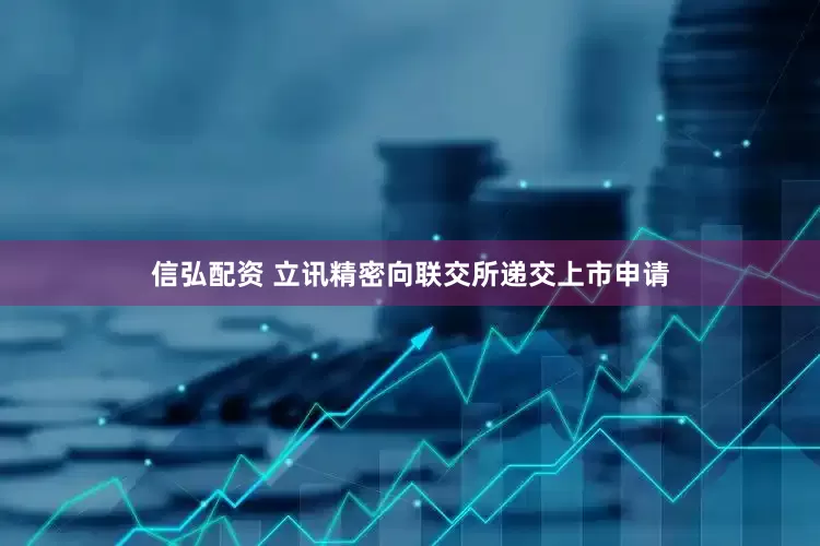 信弘配资 立讯精密向联交所递交上市申请
