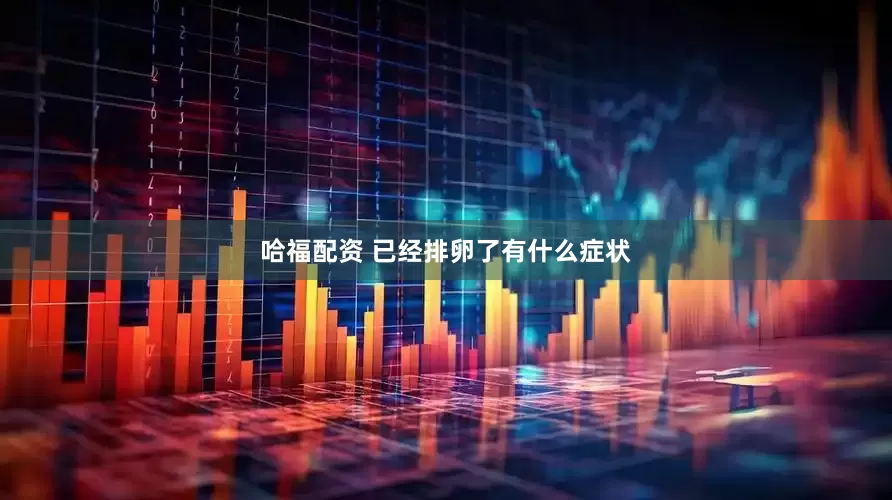 哈福配资 已经排卵了有什么症状