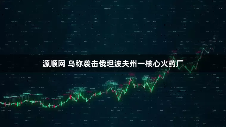 源顺网 乌称袭击俄坦波夫州一核心火药厂