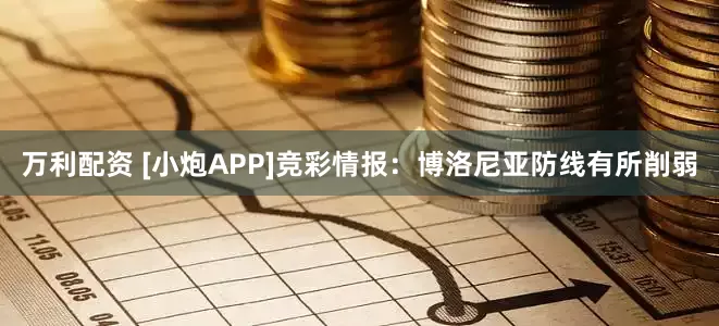 万利配资 [小炮APP]竞彩情报：博洛尼亚防线有所削弱